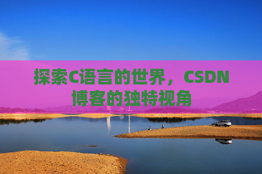 探索C语言的世界，CSDN博客的独特视角